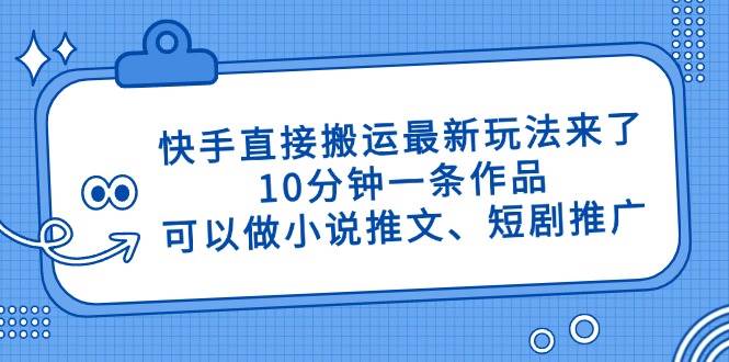 (14450期)快手直接搬运最新玩法来了,10分钟一条作品,可以做小说推文、短剧推广…-九才资源网