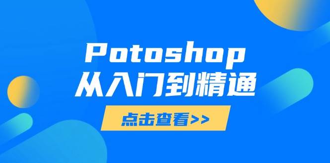 (14467期)Potoshop从入门到精通:基础到高级,掌握全面图像处理技能-九才资源网