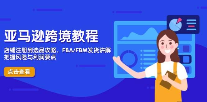 (14500期)亚马逊跨境教程,店铺注册到选品攻略,FBA/FBM发货讲解,把握风险与利润-九才资源网