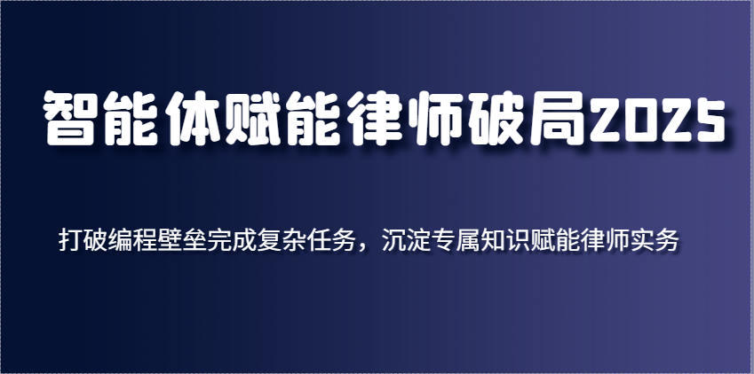 智能体赋能律师破局2025,打破编程壁垒完成复杂任务,沉淀专属知识赋能律师实务-九才资源网