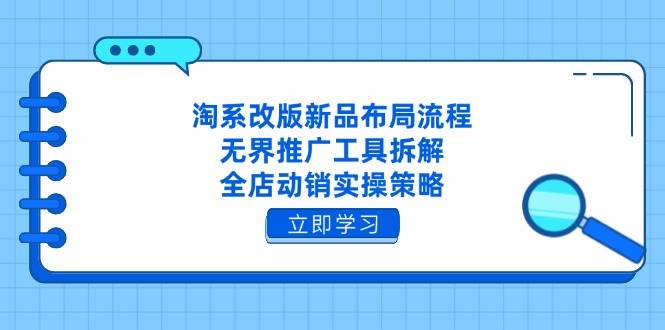 (14518期)淘系改版新品布局流程,无界推广工具拆解,全店动销实操策略-九才资源网