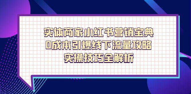 (14519期)实体商家小红书营销宝典,0成本引爆线下流量攻略,实操技巧全解析-九才资源网