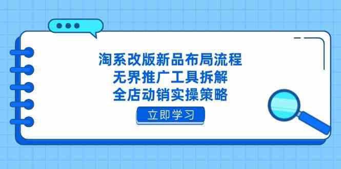 淘系改版新品布局流程,无界推广工具拆解,全店动销实操策略-九才资源网