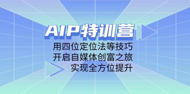 (14530期)AIP特训营,用四位定位法等技巧,开启自媒体创富之旅,实现全方位提升-九才资源网