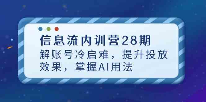 信息流内训营28期,解账号冷启难,提升投放效果,掌握AI用法-九才资源网