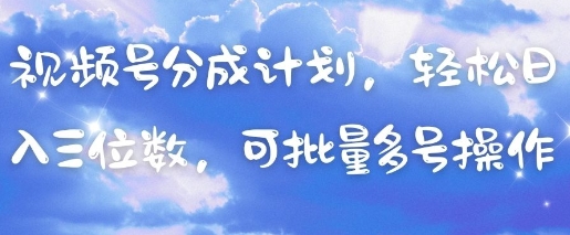 视频号分成计划,轻松日入三位数,可批量多号操作-九才资源网