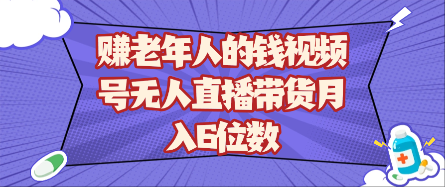 赚老年人的钱视频号无人直播带货月入6位数-九才资源网
