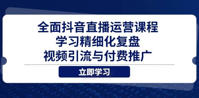 (14558期)全面抖音直播运营课程,学习精细化复盘、视频引流与付费推广-九才资源网