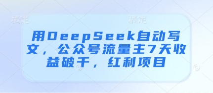 用DeepSeek自动写文,公众号流量主7天收益破千,红利项目-九才资源网