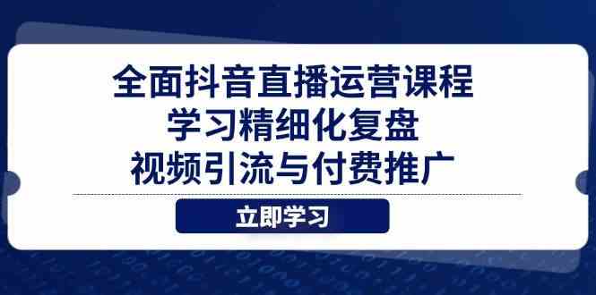 全面抖音直播运营课程,学习精细化复盘、视频引流与付费推广-九才资源网