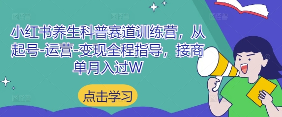 小红书养生科普赛道训练营,从起号-运营-变现全程指导,接商单月入过W-九才资源网