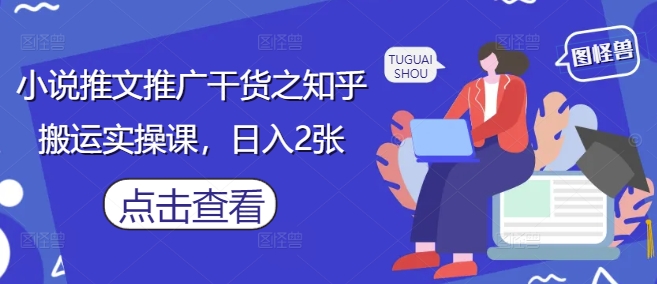 小说推文推广干货之知乎搬运实操课,日入2张-九才资源网