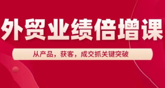 外贸业绩倍增课,从产品,获客,成交抓关键突破-九才资源网