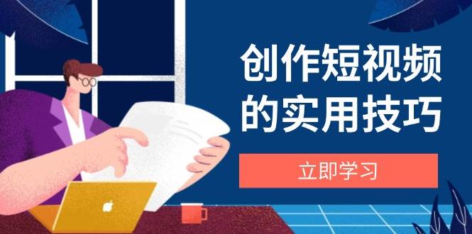 创作短视频的实用技巧,剪辑、设备、构图、文案一站式学习攻略-九才资源网