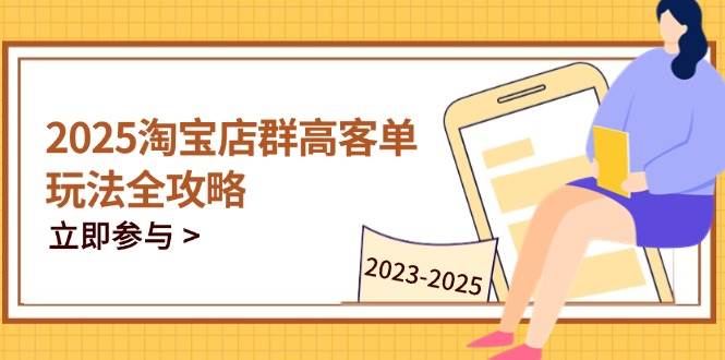 (14568期)2025淘宝店群高客单玩法全攻略,把握高客单关键技巧,精通全周期运营-九才资源网