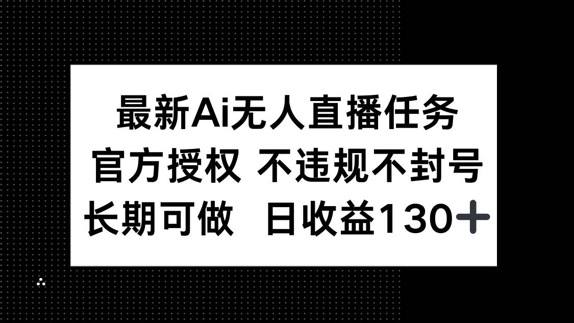 (14570期)最新AI无人直播任务,官方授权 不违规不封号,长期可做,日收益130+-九才资源网