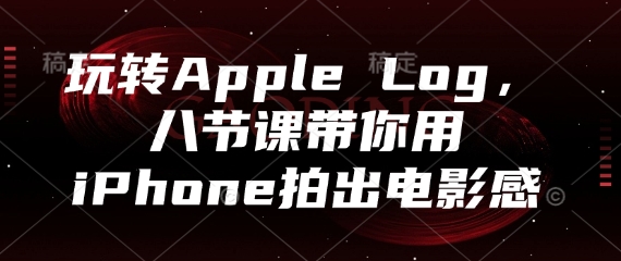 玩转Apple Log,八节课带你用iPhone拍出电影感-九才资源网