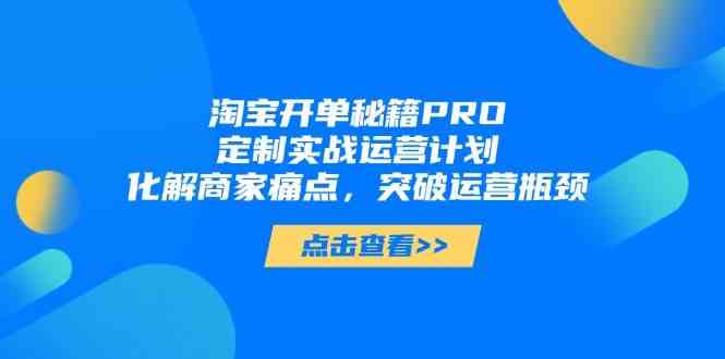 淘宝开单秘籍PRO,定制实战运营计划,化解商家痛点,突破运营瓶颈-九才资源网
