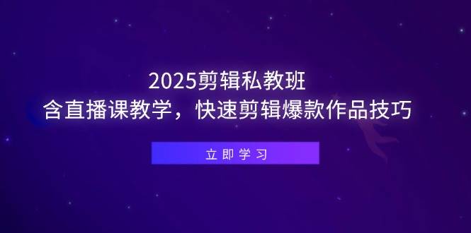 (14649期)2025剪辑私教班,含直播课教学,快速剪辑爆款作品技巧-九才资源网