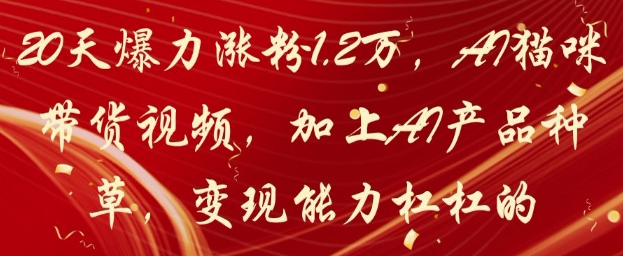 20天爆力涨粉1.2W,AI猫咪带货视频,加上AI产品种草,变现能力杠杠的-九才资源网