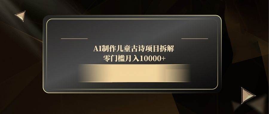 (14677期)AI制作儿童古诗项目拆解,零门槛月入10000+-九才资源网