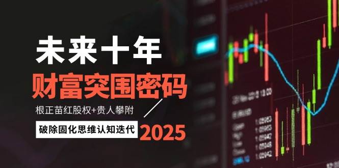 未来十年财富突围密码:根正苗红股权+贵人攀附,破除固化思维认知迭代-九才资源网