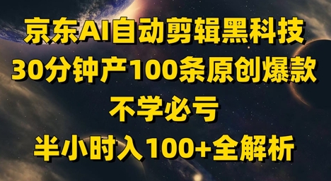 京东AI自动剪辑黑科技,30分钟产100条原创爆款,不学必亏!半小时入100+全解析-九才资源网