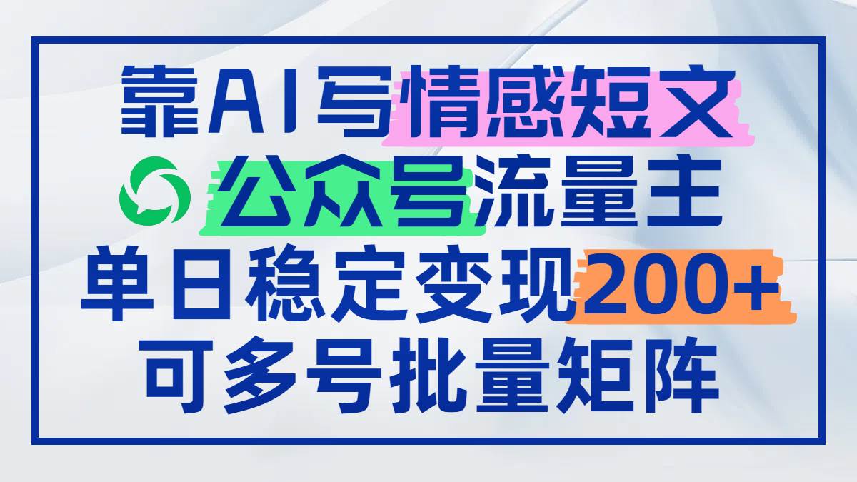 (14712期)靠AI写情感短文,公众号流量主日赚200+,可多号批量矩阵-九才资源网