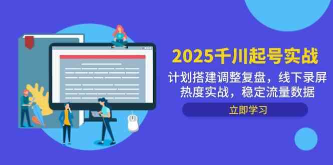 2025千川起号实战,计划搭建调整复盘,线下录屏热度实战,稳定流量数据-九才资源网