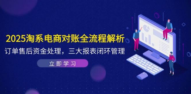 (14717期)2025淘系电商对账全流程解析,订单售后资金处理,三大报表闭环管理-九才资源网