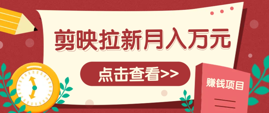 剪映拉新推广项目,5个粉丝就能操作,月入1w+超详细攻略!【附入口】-九才资源网
