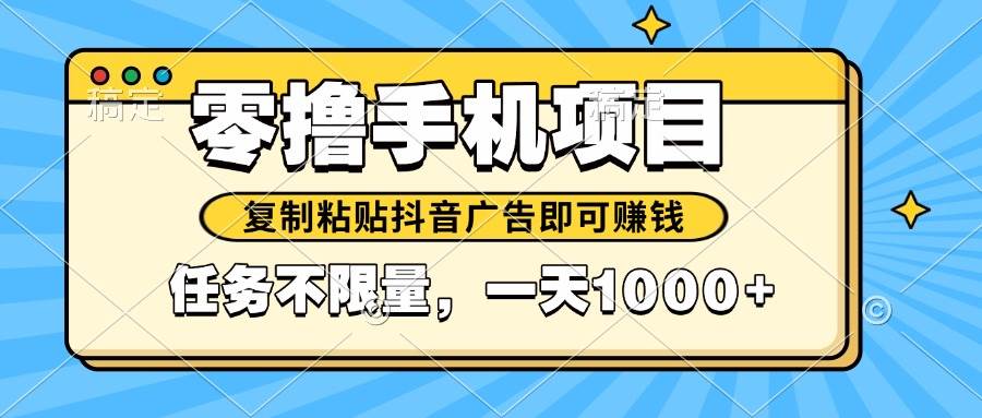 (14752期)2025年最新手机零撸小项目,复制粘贴抖音广告即可赚钱,平台大水,任务…-九才资源网