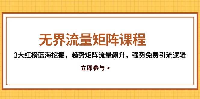 (14763期)无界流量矩阵课程,3大红榜蓝海挖掘,趋势矩阵流量飙升,强势免费引流逻辑-九才资源网