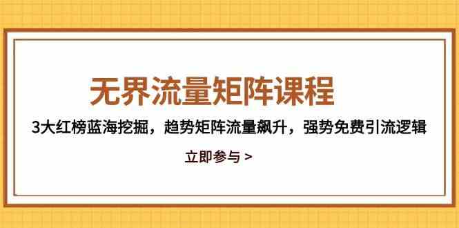 无界流量矩阵课程,3大红榜蓝海挖掘,趋势矩阵流量飙升,强势免费引流逻辑-九才资源网