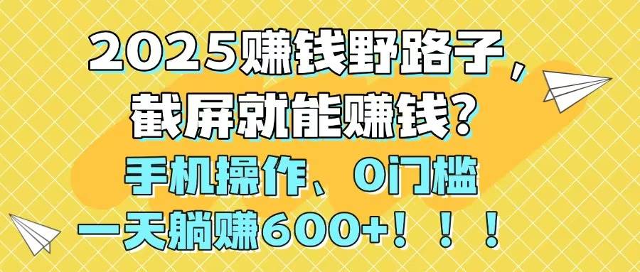 (14771期)2025赚钱野路子,截屏就能赚钱?手机操作0门槛,一天躺赚600+!!!-九才资源网