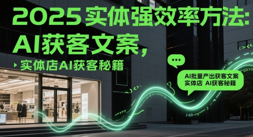 2025实体强效率方法:AI批量产出获客文案,实体店AI获客秘籍-九才资源网
