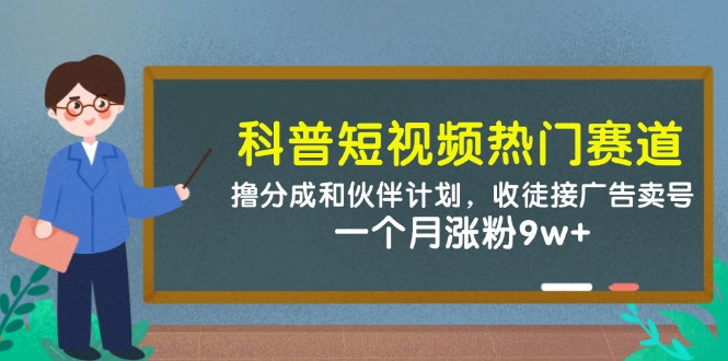 科普短视频热门赛道:撸分成和伙伴计划,收徒接广告卖号,一个月涨粉9w+-九才资源网