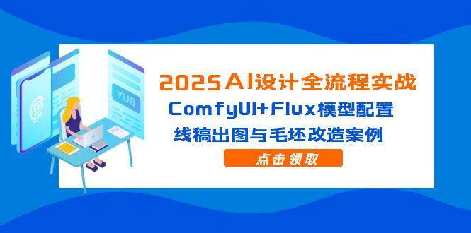 (14790期)2025AI设计全流程实战:ComfyUI+Flux模型配置,线稿出图与毛坯改造案例-九才资源网