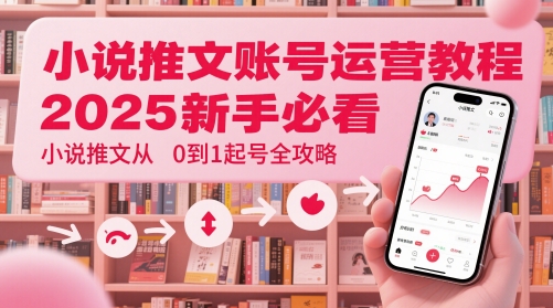 小说推文账号运营起号教程,2025新手必看,小说推文从0到1起号全攻略-九才资源网