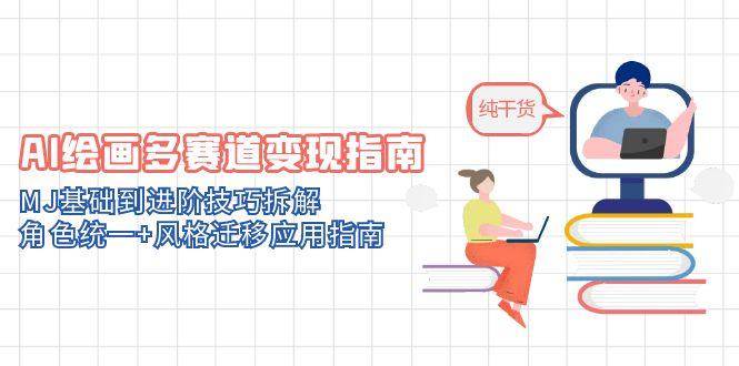 (14797期)AI绘画多赛道变现指南:MJ基础到进阶技巧拆解,角色统一+风格迁移应用指南-九才资源网