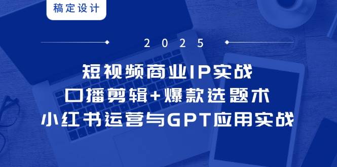 短视频商业IP实战6期:口播剪辑+爆款选题术,小红书运营与GPT应用实战-九才资源网