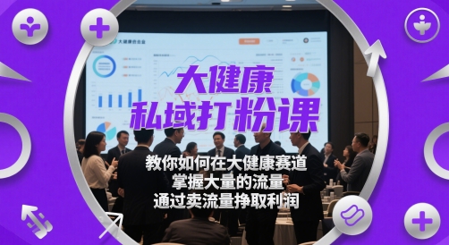 大健康私域打粉课,教你如何在大健康赛道,掌握大量的流量,通过卖流量挣取利润-九才资源网