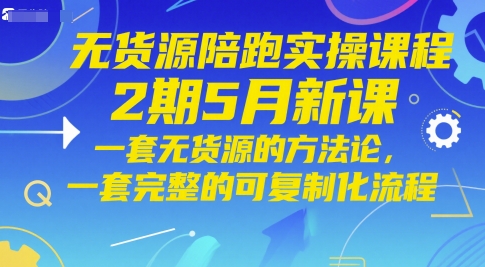 无货源陪跑实操课程2期5月新课,一套无货源的方法论,一套完整的可复制化流程-九才资源网