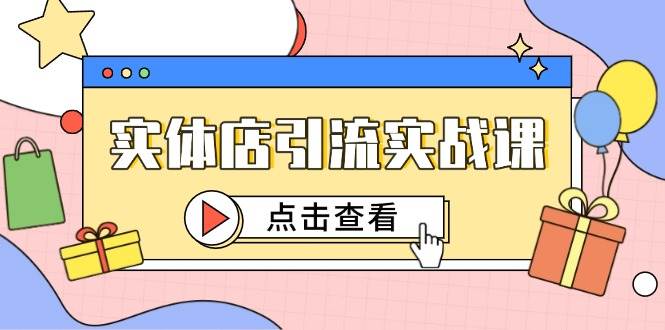 (14828期)实体店引流实战课,短视频认知+抖加投放,精准对标百客进店-九才资源网