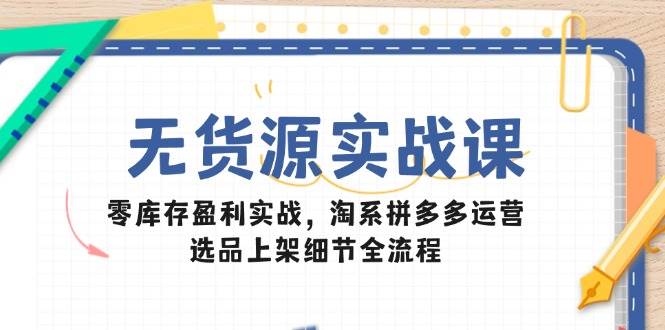 (14831期)无货源实战课:零库存盈利实战,淘系拼多多运营,选品上架细节全流程-九才资源网