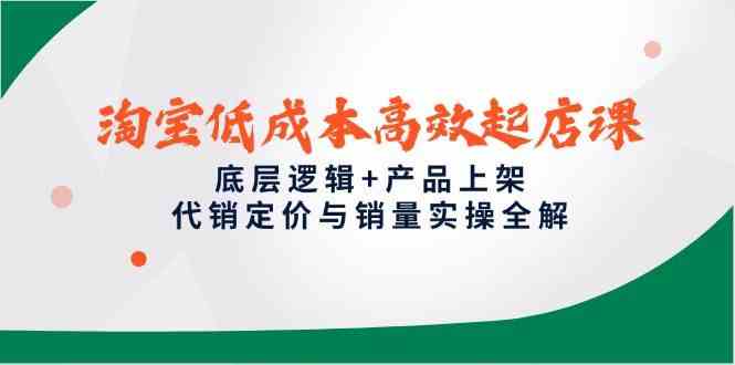 淘宝低成本高效起店课,底层逻辑+产品上架,代销定价与销量实操全解-九才资源网