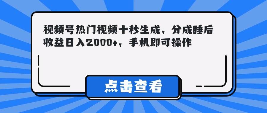 (14851期)视频号热门视频十秒生成,分成睡后收益日入2000+,手机即可操作-九才资源网