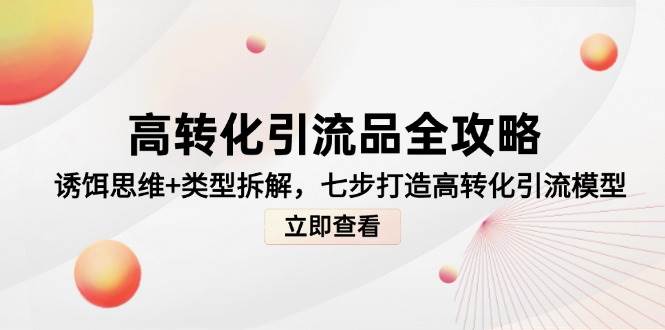 高转化引流品全攻略,诱饵思维+类型拆解,七步打造高转化引流模型-九才资源网