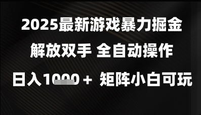 2025最新游戏暴力掘金解放双手,全自动操作,日入1k+矩阵,小白可玩【揭秘】