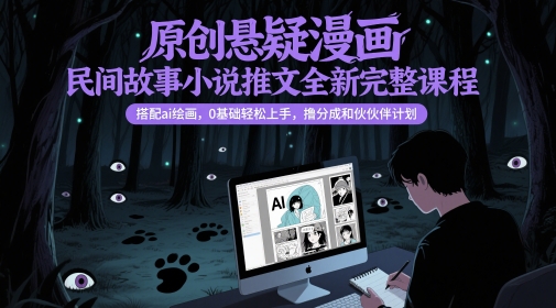原创悬疑漫画民间故事小说推文全新完整课程, 搭配ai绘画,0基础轻松上手,撸分成和伙伴计划-九才资源网